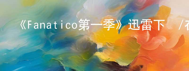 蔡建鳳發布《Fanatico第一季》迅雷下載/在線觀看-都市情感-美劇天堂